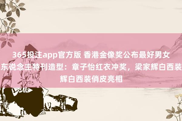365投注app官方版 香港金像奖公布最好男女主角候选东说念主特刊造型：章子怡红衣冲奖，梁家辉白西装俏皮亮相