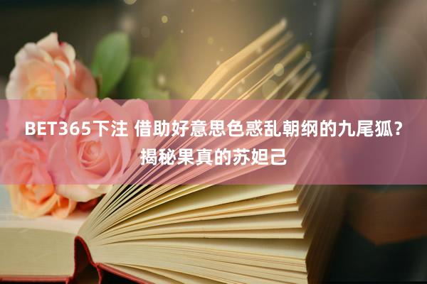 BET365下注 借助好意思色惑乱朝纲的九尾狐？揭秘果真的苏妲己