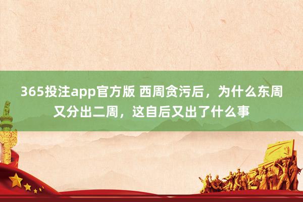 365投注app官方版 西周贪污后，为什么东周又分出二周，这自后又出了什么事