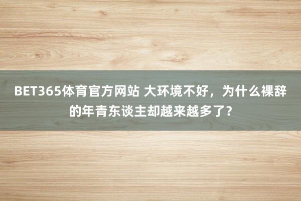 BET365体育官方网站 大环境不好，为什么裸辞的年青东谈主却越来越多了？