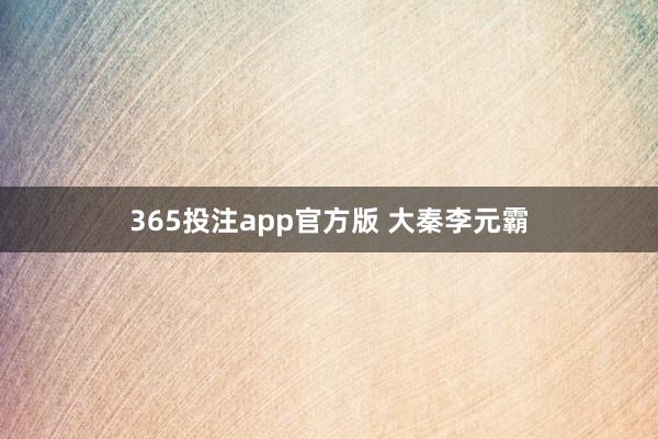 365投注app官方版 大秦李元霸