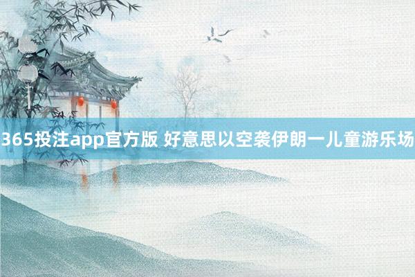 365投注app官方版 好意思以空袭伊朗一儿童游乐场