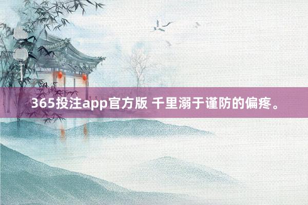 365投注app官方版 千里溺于谨防的偏疼<a href=