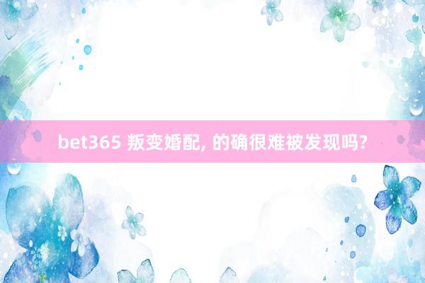bet365 叛变婚配， 的确很难被发现吗?