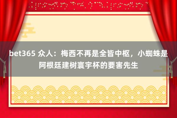 bet365 众人：梅西不再是全皆中枢，小蜘蛛是阿根廷建树寰宇杯的要害先生