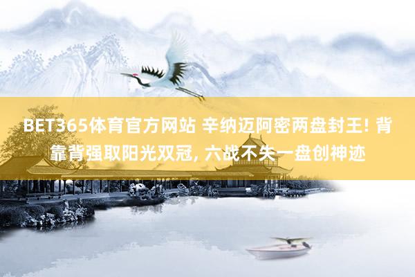 BET365体育官方网站 辛纳迈阿密两盘封王! 背靠背强取阳光双冠， 六战不失一盘创神迹