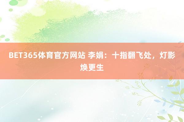 BET365体育官方网站 李娟：十指翻飞处，灯影焕更生