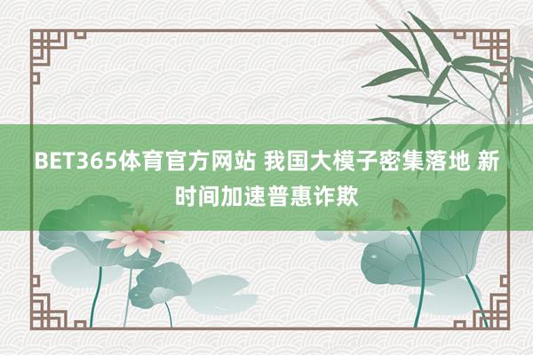 BET365体育官方网站 我国大模子密集落地 新时间加速普惠诈欺