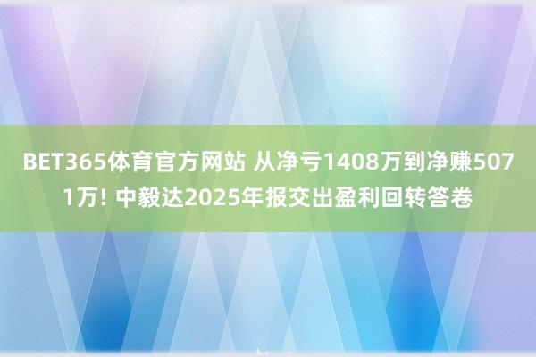 BET365体育官方网站 从净亏1408万到净赚5071万! 中毅达2025年报交出盈利回转答卷