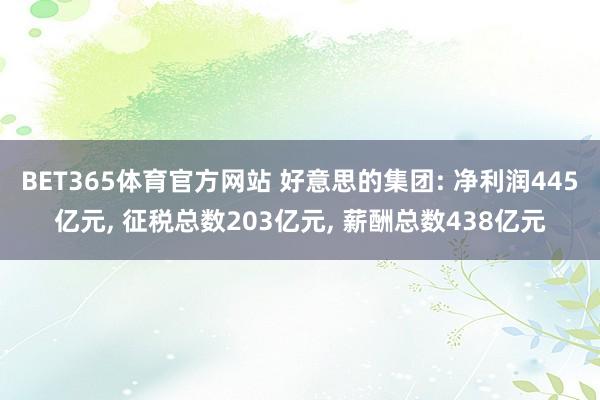BET365体育官方网站 好意思的集团: 净利润445亿元， 征税总数203亿元， 薪酬总数438亿元