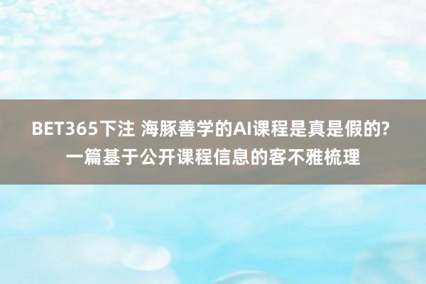 BET365下注 海豚善学的AI课程是真是假的? 一篇基于公开课程信息的客不雅梳理
