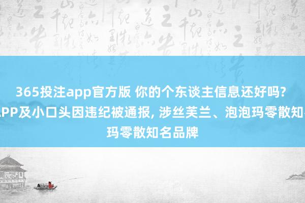 365投注app官方版 你的个东谈主信息还好吗? 71款APP及小口头因违纪被通报， 涉丝芙兰、泡泡玛零散知名品牌