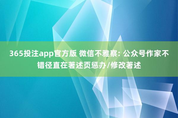 365投注app官方版 微信不雅察: 公众号作家不错径直在著述页惩办/修改著述