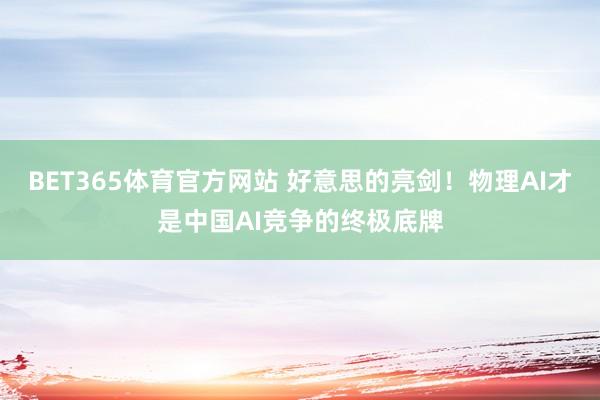 BET365体育官方网站 好意思的亮剑！物理AI才是中国AI竞争的终极底牌