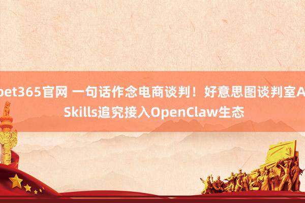 bet365官网 一句话作念电商谈判！好意思图谈判室AI Skills追究接入OpenClaw生态