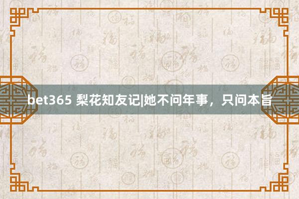 bet365 梨花知友记|她不问年事，只问本旨