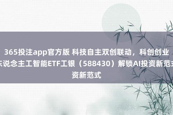 365投注app官方版 科技自主双创联动，科创创业东说念主工智能ETF工银（588430）解锁AI投资新范式