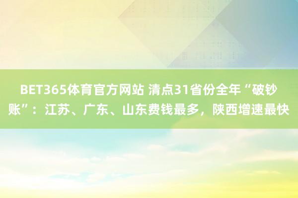 BET365体育官方网站 清点31省份全年“破钞账”：江苏、广东、山东费钱最多，陕西增速最快