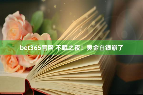 bet365官网 不眠之夜！黄金白银崩了