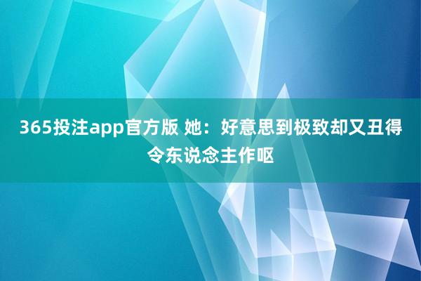 365投注app官方版 她：好意思到极致却又丑得令东说念主作呕