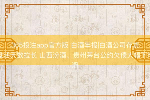 365投注app官方版 白酒年报|白酒公司存货盘活天数拉长 山西汾酒、贵州茅台公约欠债大幅下滑