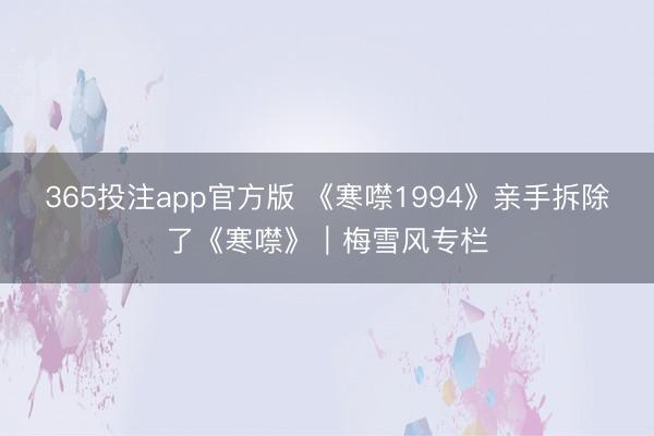 365投注app官方版 《寒噤1994》亲手拆除了《寒噤》｜梅雪风专栏