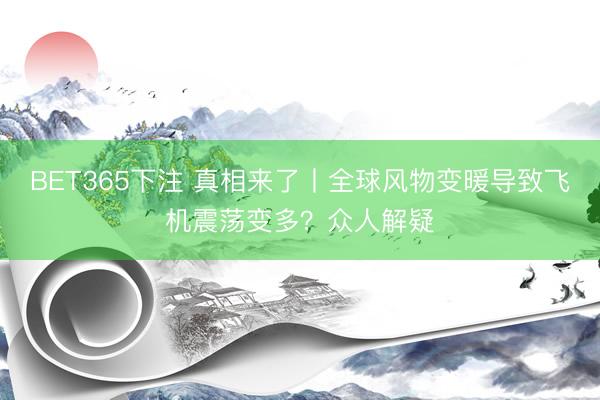 BET365下注 真相来了丨全球风物变暖导致飞机震荡变多？众人解疑