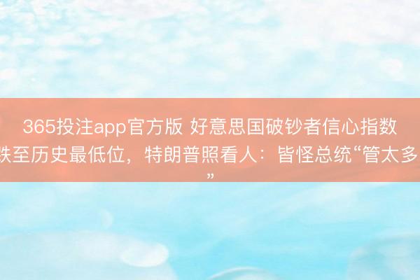 365投注app官方版 好意思国破钞者信心指数跌至历史最低位,特朗普照看人:皆怪总统“管太多”