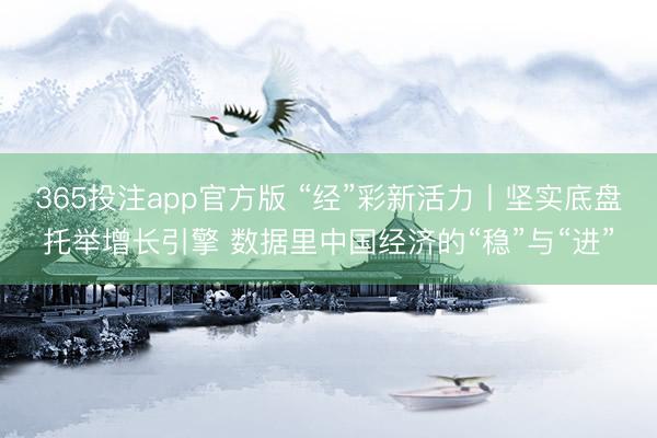 365投注app官方版 “经”彩新活力丨坚实底盘托举增长引擎 数据里中国经济的“稳”与“进”