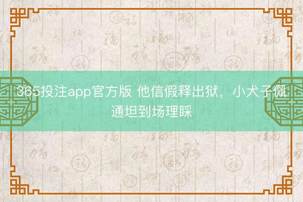 365投注app官方版 他信假释出狱，小犬子佩通坦到场理睬