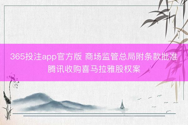 365投注app官方版 商场监管总局附条款批准腾讯收购喜马拉雅股权案