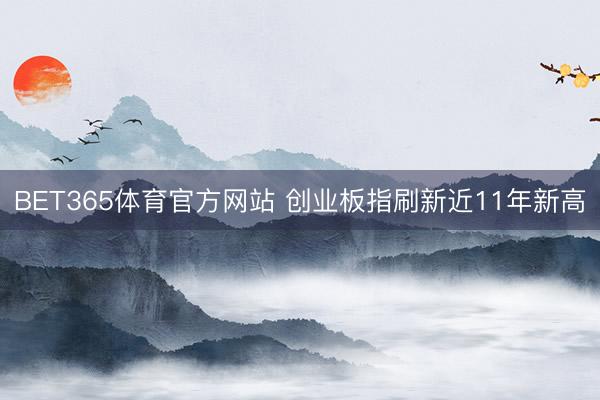 BET365体育官方网站 创业板指刷新近11年新高