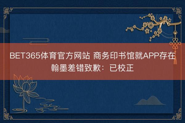 BET365体育官方网站 商务印书馆就APP存在翰墨差错致歉：已校正