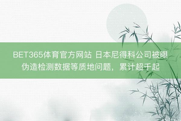 BET365体育官方网站 日本尼得科公司被曝伪造检测数据等质地问题，累计超千起