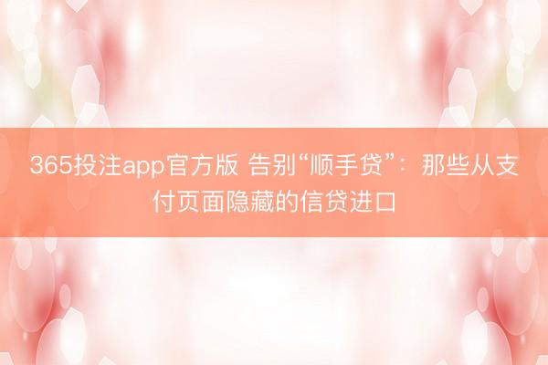 365投注app官方版 告别“顺手贷”：那些从支付页面隐藏的信贷进口