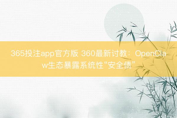 365投注app官方版 360最新讨教：OpenClaw生态暴露系统性“安全债”