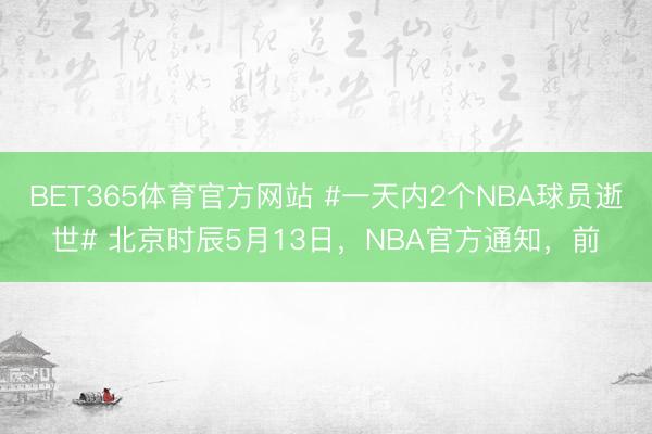 BET365体育官方网站 #一天内2个NBA球员逝世# 北京时辰5月13日，NBA官方通知，前