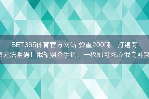 BET365体育官方网站 弹重200吨，打遍专家无法阻碍！俄辐照杀手锏，一枚即可死心俄乌冲突！