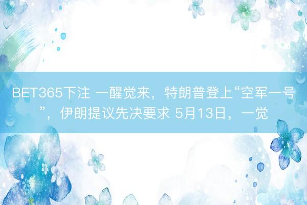 BET365下注 一醒觉来，特朗普登上“空军一号”，伊朗提议先决要求 5月13日，一觉