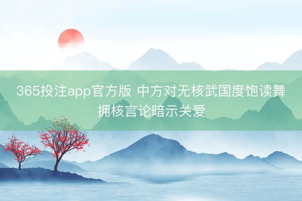 365投注app官方版 中方对无核武国度饱读舞拥核言论暗示关爱