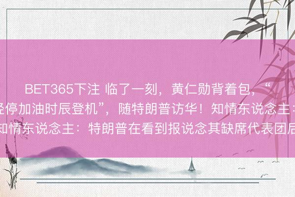 BET365下注 临了一刻，黄仁勋背着包，“在空军一号于阿拉斯加经停加油时辰登机”，随特朗普访华！知情东说念主：特朗普在看到报说念其缺席代表团后，致电邀请