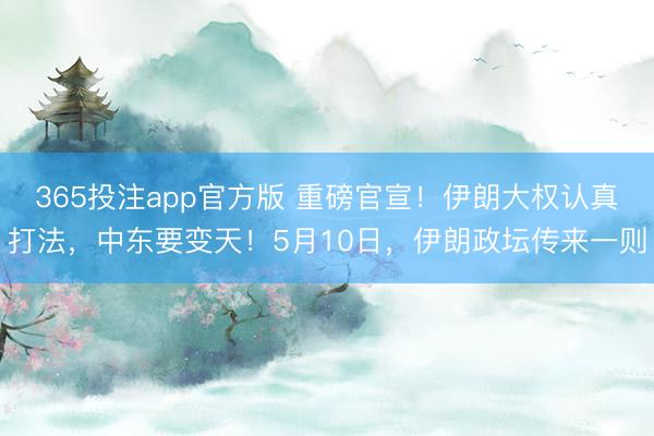 365投注app官方版 重磅官宣！伊朗大权认真打法，中东要变天！5月10日，伊朗政坛传来一则