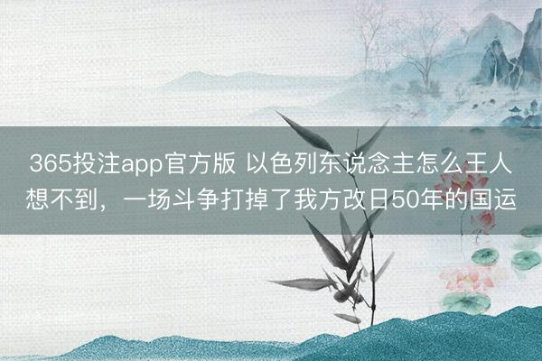 365投注app官方版 以色列东说念主怎么王人想不到，一场斗争打掉了我方改日50年的国运