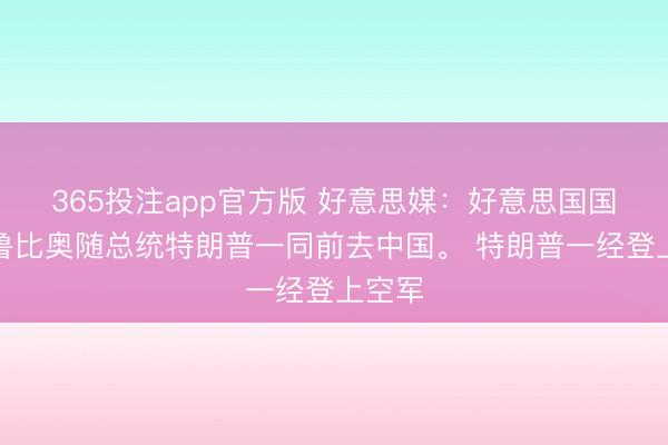 365投注app官方版 好意思媒：好意思国国务卿鲁比奥随总统特朗普一同前去中国。 特朗普一经登上空军