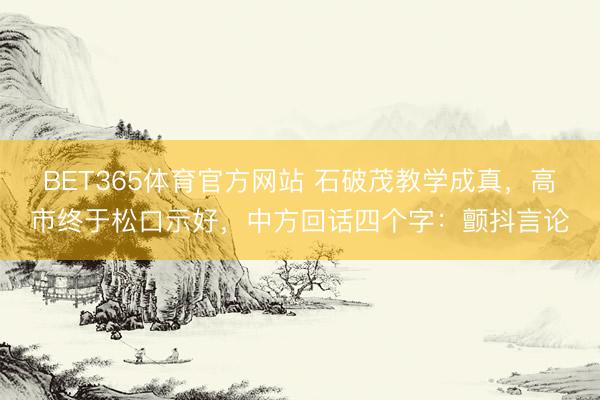 BET365体育官方网站 石破茂教学成真，高市终于松口示好，中方回话四个字：颤抖言论