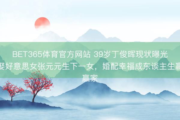 BET365体育官方网站 39岁丁俊晖现状曝光！娶好意思女张元元生下一女，婚配幸福成东谈主生赢家