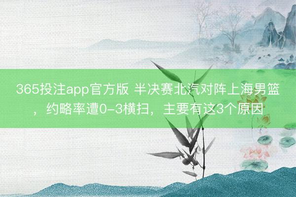 365投注app官方版 半决赛北汽对阵上海男篮，约略率遭0-3横扫，主要有这3个原因