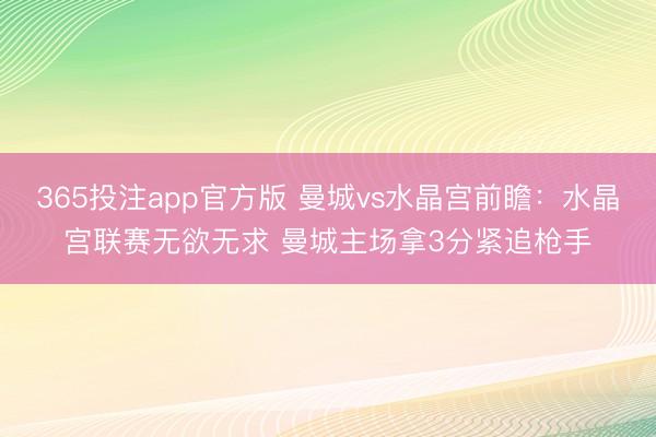 365投注app官方版 曼城vs水晶宫前瞻：水晶宫联赛无欲无求 曼城主场拿3分紧追枪手