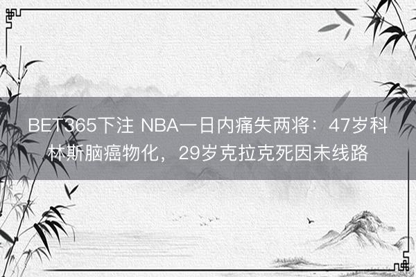 BET365下注 NBA一日内痛失两将：47岁科林斯脑癌物化，29岁克拉克死因未线路