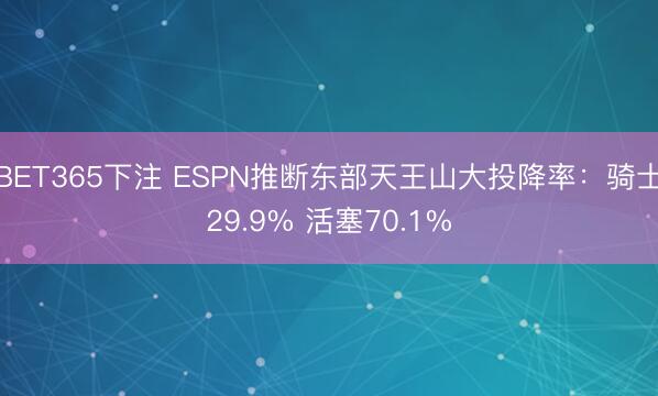 BET365下注 ESPN推断东部天王山大投降率：骑士29.9% 活塞70.1%